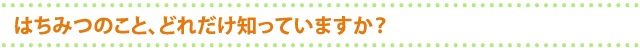 はちみつのこと、どれだけ知っていますか？